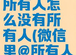 微信怎么@所有人怎么没有所有人(微信里@所有人怎么@他)