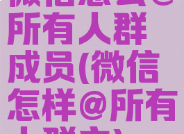 微信怎么@所有人群成员(微信怎样@所有人群主)