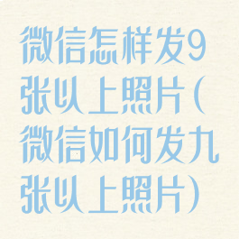 微信怎样发9张以上照片(微信如何发九张以上照片)