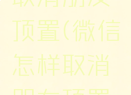 微信怎样取消朋友顶置(微信怎样取消朋友顶置状态)