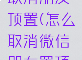 微信怎样取消朋友顶置(怎么取消微信朋友置顶的情况)