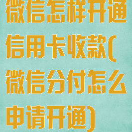 微信怎样开通信用卡收款(微信分付怎么申请开通)