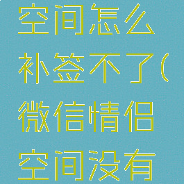 微信情侣空间怎么补签不了(微信情侣空间没有补签成功)