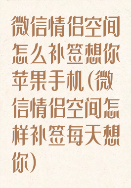 微信情侣空间怎么补签想你苹果手机(微信情侣空间怎样补签每天想你)