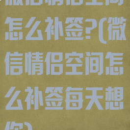 微信情侣空间怎么补签?(微信情侣空间怎么补签每天想你)