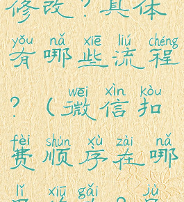 微信扣费顺序在哪里修改?具体有哪些流程?(微信扣费顺序在哪里修改?具体有哪些流程呢)