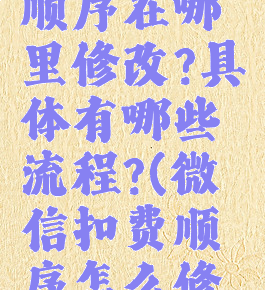 微信扣费顺序在哪里修改?具体有哪些流程?(微信扣费顺序怎么修改)