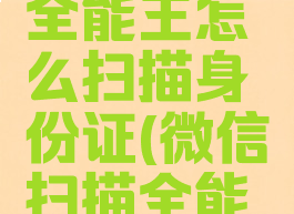 微信扫描全能王怎么扫描身份证(微信扫描全能王怎么用)