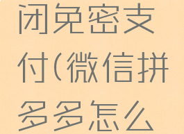 微信拼多多怎么关闭免密支付(微信拼多多怎么关闭免密支付)