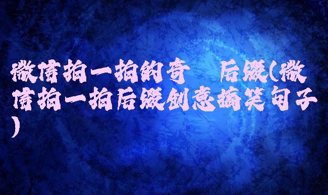 微信拍一拍的奇葩后缀(微信拍一拍后缀创意搞笑句子)