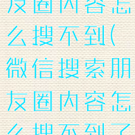 微信搜索朋友圈内容怎么搜不到(微信搜索朋友圈内容怎么搜不到了)