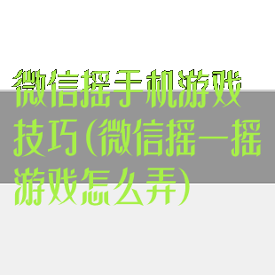 微信摇手机游戏技巧(微信摇一摇游戏怎么弄)