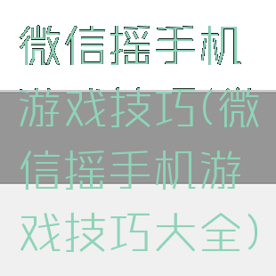 微信摇手机游戏技巧(微信摇手机游戏技巧大全)