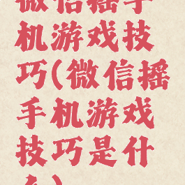 微信摇手机游戏技巧(微信摇手机游戏技巧是什么)