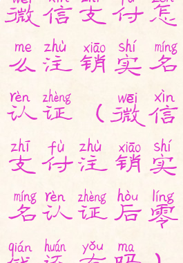 微信支付怎么注销实名认证(微信支付注销实名认证后零钱还有吗)