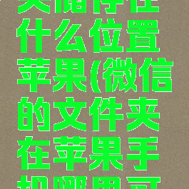 微信文件夹储存在什么位置苹果(微信的文件夹在苹果手机哪里可以找到)