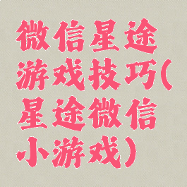 微信星途游戏技巧(星途微信小游戏)