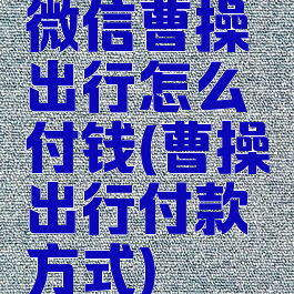 微信曹操出行怎么付钱(曹操出行付款方式)