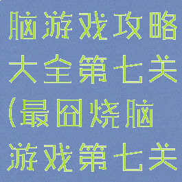 微信最囧烧脑游戏攻略大全第七关(最囧烧脑游戏第七关怎么过?)