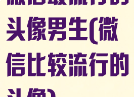 微信最流行的头像男生(微信比较流行的头像)