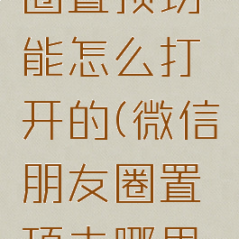 微信朋友圈置顶功能怎么打开的(微信朋友圈置顶去哪里设置)