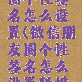 微信朋友圈个性签名怎么设置(微信朋友圈个性签名怎么设置竖排苹果手机)