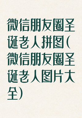 微信朋友圈圣诞老人拼图(微信朋友圈圣诞老人图片大全)