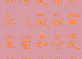 微信朋友圈如何发布文字(微信朋友圈如何发布文字信息)