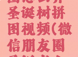 微信朋友圈怎么弄圣诞树拼图视频(微信朋友圈圣诞老人拼图)