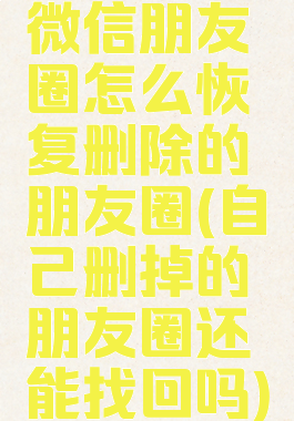 微信朋友圈怎么恢复删除的朋友圈(自己删掉的朋友圈还能找回吗)