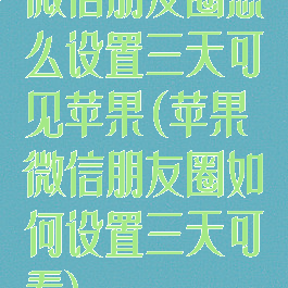 微信朋友圈怎么设置三天可见苹果(苹果微信朋友圈如何设置三天可看)