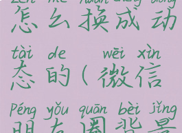 微信朋友圈背景图怎么换成动态的(微信朋友圈背景怎么变成动态的)