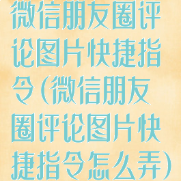 微信朋友圈评论图片快捷指令(微信朋友圈评论图片快捷指令怎么弄)