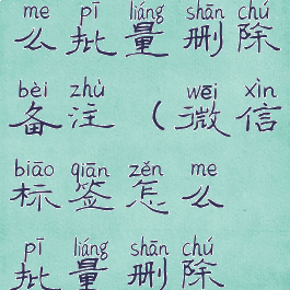 微信标签怎么批量删除备注(微信标签怎么批量删除备注内容)