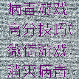 微信消灭病毒游戏高分技巧(微信游戏消灭病毒攻略)