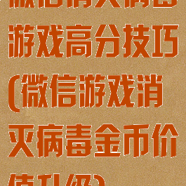 微信消灭病毒游戏高分技巧(微信游戏消灭病毒金币价值升级)