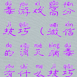 微信消灭病毒游戏高分技巧(微信的消灭病毒有什么技巧吗)