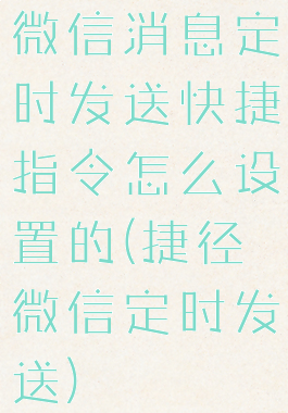 微信消息定时发送快捷指令怎么设置的(捷径微信定时发送)