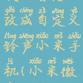 微信消息提示音怎么改成自定义铃声小米手机(小米微信通知音怎么改)