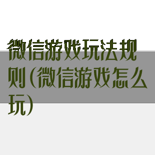微信游戏玩法规则(微信游戏怎么玩)