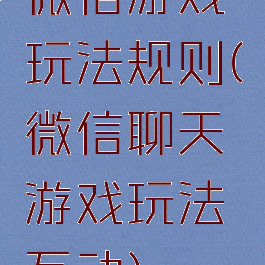 微信游戏玩法规则(微信聊天游戏玩法互动)
