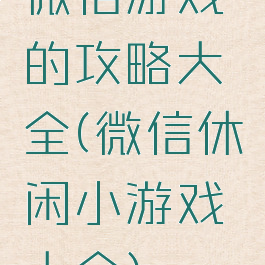 微信游戏的攻略大全(微信休闲小游戏大全)