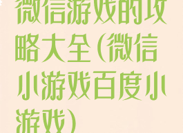 微信游戏的攻略大全(微信小游戏百度小游戏)