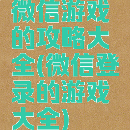 微信游戏的攻略大全(微信登录的游戏大全)