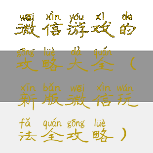 微信游戏的攻略大全(新版微信玩法全攻略)