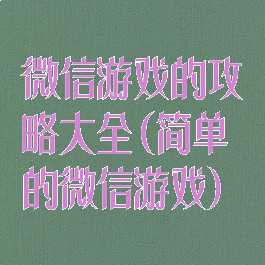 微信游戏的攻略大全(简单的微信游戏)