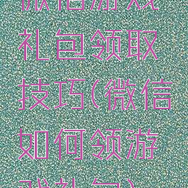 微信游戏礼包领取技巧(微信如何领游戏礼包)