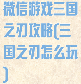 微信游戏三国之刃攻略(三国之刃怎么玩)
