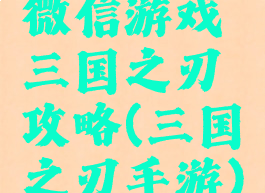 微信游戏三国之刃攻略(三国之刃手游)