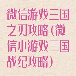 微信游戏三国之刃攻略(微信小游戏三国战纪攻略)